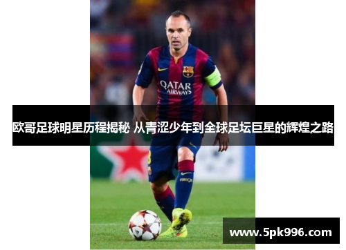 欧哥足球明星历程揭秘 从青涩少年到全球足坛巨星的辉煌之路