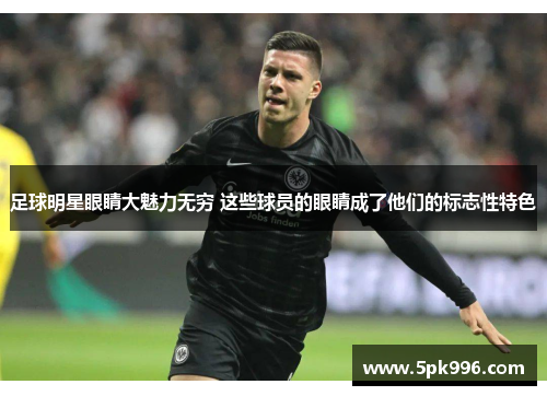 足球明星眼睛大魅力无穷 这些球员的眼睛成了他们的标志性特色