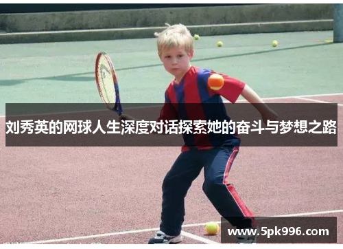 刘秀英的网球人生深度对话探索她的奋斗与梦想之路