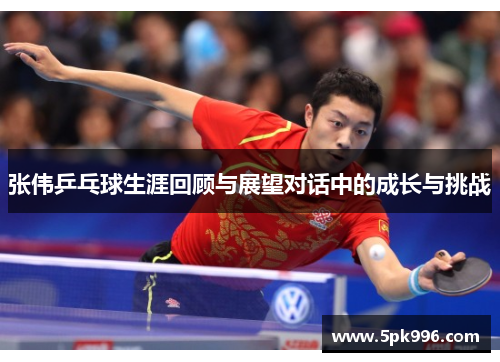 张伟乒乓球生涯回顾与展望对话中的成长与挑战