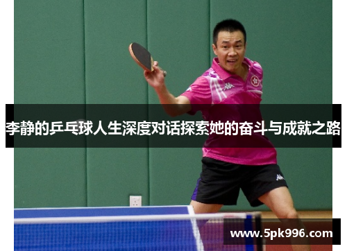 李静的乒乓球人生深度对话探索她的奋斗与成就之路