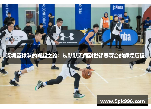 深圳篮球队的崛起之路：从默默无闻到世锦赛舞台的辉煌历程
