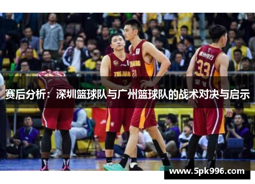 赛后分析：深圳篮球队与广州篮球队的战术对决与启示
