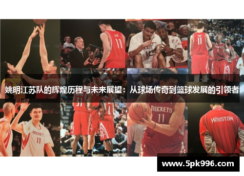 姚明江苏队的辉煌历程与未来展望：从球场传奇到篮球发展的引领者
