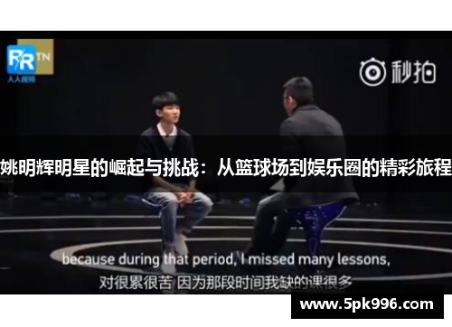 姚明辉明星的崛起与挑战：从篮球场到娱乐圈的精彩旅程