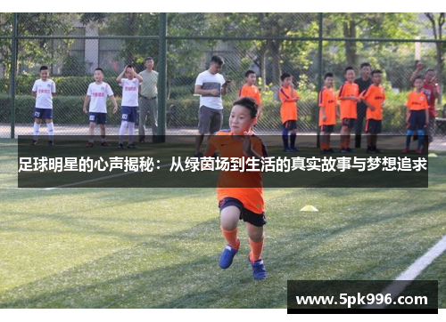 足球明星的心声揭秘：从绿茵场到生活的真实故事与梦想追求