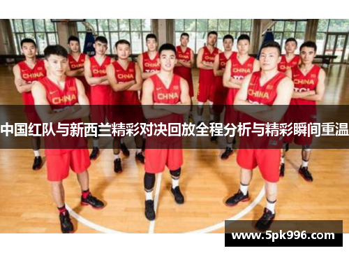 中国红队与新西兰精彩对决回放全程分析与精彩瞬间重温