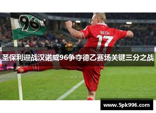 圣保利迎战汉诺威96争夺德乙赛场关键三分之战