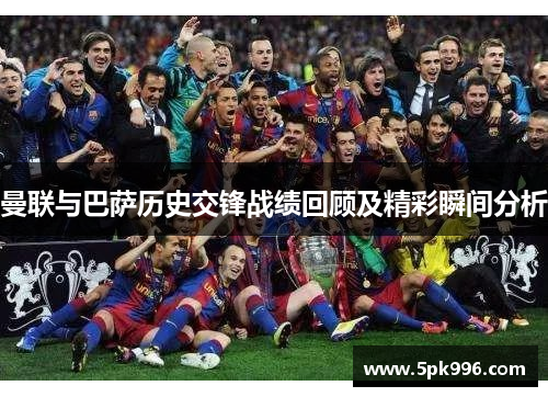 曼联与巴萨历史交锋战绩回顾及精彩瞬间分析